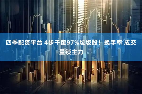 四季配资平台 4步干废97%垃圾股！换手率 成交量锁主力