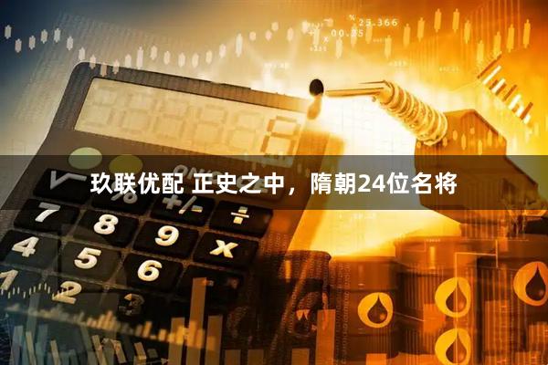 玖联优配 正史之中，隋朝24位名将