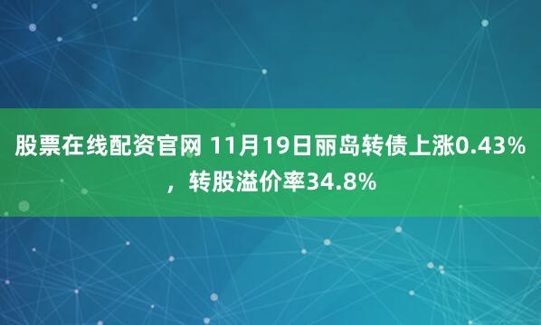 股票在线配资官网 11月19日丽岛转债上涨0.43%，转股溢价率34.8%