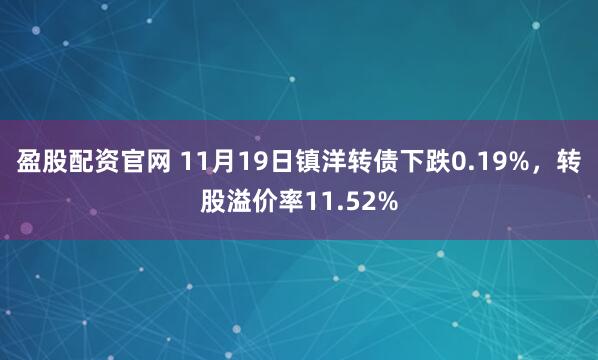 盈股配资官网 11月19日镇洋转债下跌0.19%，转股溢价率11.52%