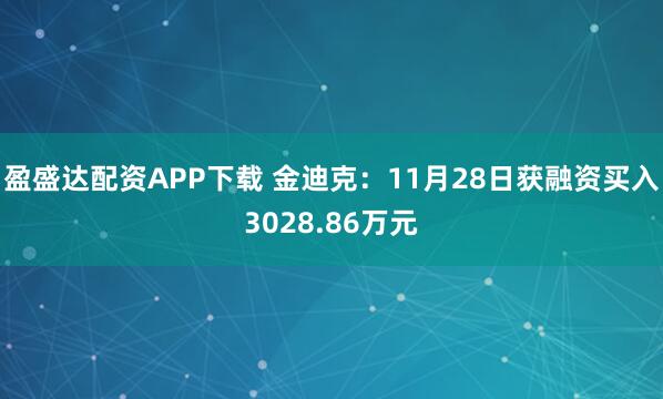 盈盛达配资APP下载 金迪克：11月28日获融资买入3028.86万元