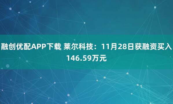 融创优配APP下载 莱尔科技：11月28日获融资买入146.59万元
