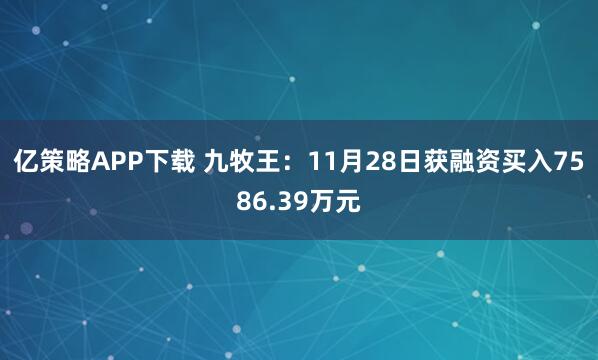 亿策略APP下载 九牧王：11月28日获融资买入7586.39万元