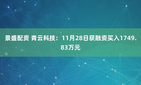 景盛配资 青云科技：11月28日获融资买入1749.83万元