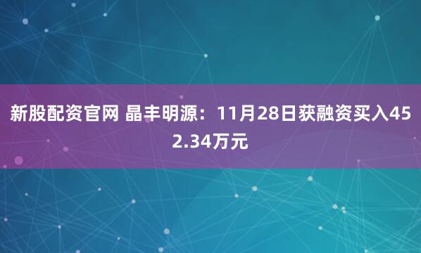新股配资官网 晶丰明源：11月28日获融资买入452.34万元