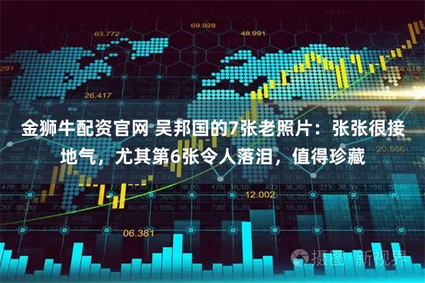 金狮牛配资官网 吴邦国的7张老照片：张张很接地气，尤其第6张令人落泪，值得珍藏